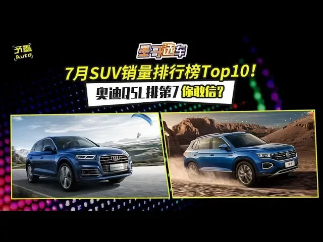 7月suv销量排行榜top10!奥迪q5l排第7,你敢信?